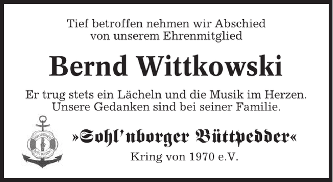 <p>Tief betroffen nehmen wir Abschied<br />von unserem Ehrenmitglied</p><p>Bernd Wittkowski<br />Er trug stets ein Lächeln und die Musik im Herzen.<br />Unsere Gedanken sind bei seiner Familie.</p><p>»Sohl’nborger Büttpedder«<br />Kring von 1970 e.V.</p>