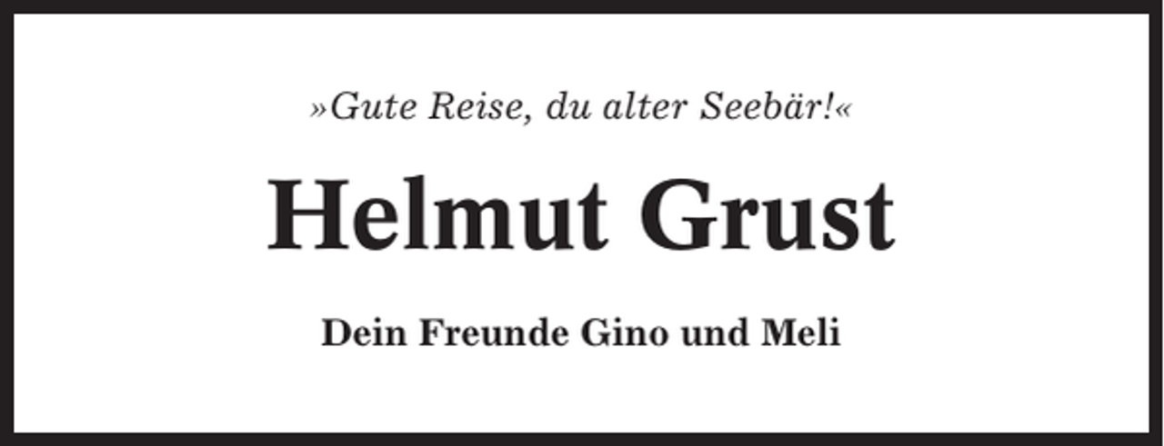 <p>»Gute Reise, du alter Seebär!«</p><p>Helmut Grust<br />Dein Freunde Gino und Meli</p>
