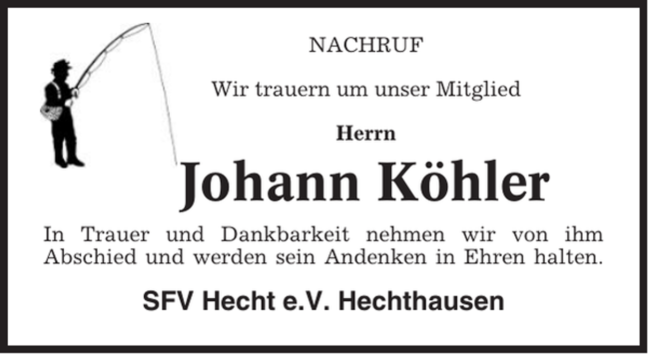 <p>NACHRUF<br />Wir trauern um unser Mitglied<br />Herrn</p><p>Johann Köhler<br />In Trauer und Dankbarkeit nehmen wir von ihm<br />Abschied und werden sein Andenken in Ehren halten.</p><p>SFV Hecht e.V. Hechthausen</p>