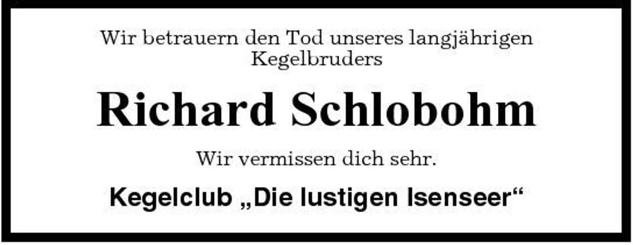 <p>Wir betrauern den Tod unseres langjährigen Kegelbruders</p><p>Richard Schlobohm<br />Wir vermissen dich sehr.</p><p>Kegelclub „Die lustigen Isenseer“</p>