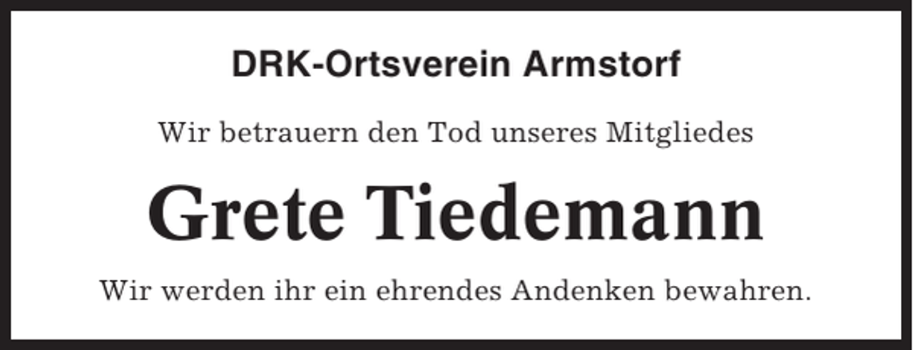 <p>DRK-Ortsverein Armstorf<br />Wir betrauern den Tod unseres Mitgliedes</p><p>Grete Tiedemann<br />Wir werden ihr ein ehrendes Andenken bewahren.</p>