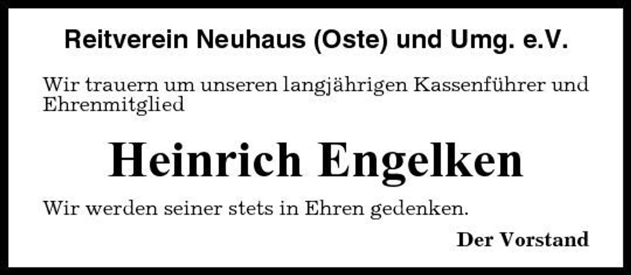 <p>Reitverein Neuhaus (Oste) und Umg. e.V.<br />Wir trauern um unseren langjährigen Kassenführer und Ehrenmitglied</p><p>Heinrich Engelken<br />Wir werden seiner stets in Ehren gedenken. Der Vorstand</p>