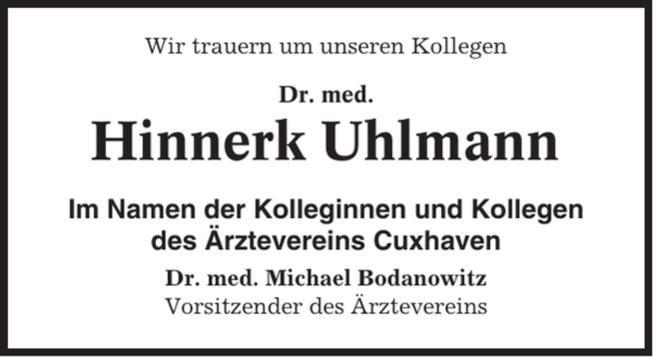 <p>Wir trauern um unseren Kollegen<br />Dr. med.</p><p>Hinnerk Uhlmann<br />Im Namen der Kolleginnen und Kollegen<br />des Ärztevereins Cuxhaven<br />Dr. med. Michael Bodanowitz<br />Vorsitzender des Ärztevereins</p>