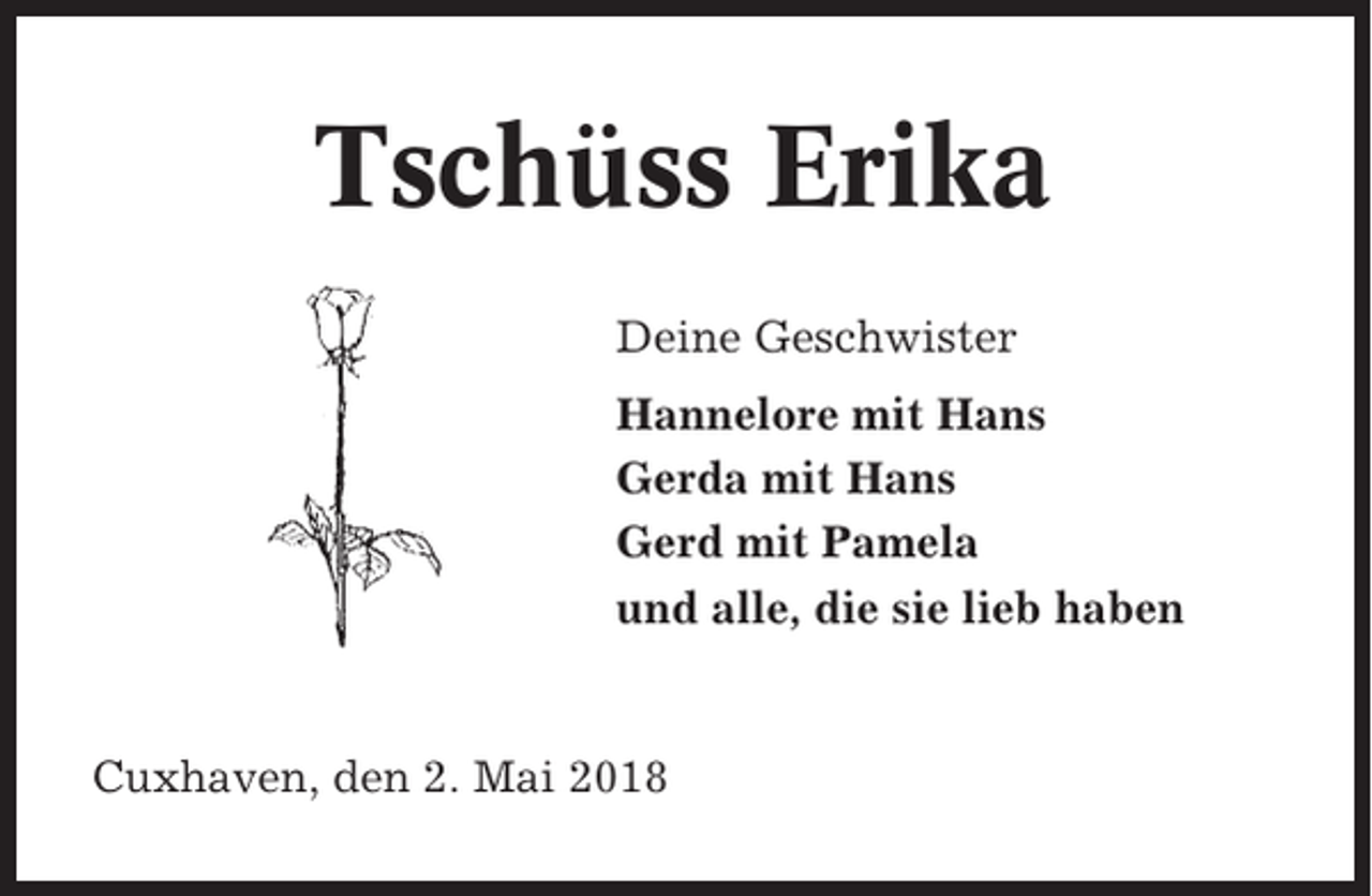 <p>Tschüss Erika<br />Deine Geschwister<br />Hannelore mit Hans<br />Gerda mit Hans<br />Gerd mit Pamela<br />und alle, die sie lieb haben</p><p>Cuxhaven, den 2. Mai 2018</p>