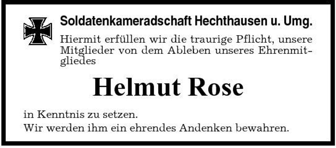 <p>Soldatenkameradschaft Hechthausen u. Umg.<br />Hiermit erfüllen wir die traurige Pflicht, unsere Mitglieder von dem Ableben unseres Ehrenmitgliedes</p><p>Helmut Rose<br />in Kenntnis zu setzen. Wir werden ihm ein ehrendes Andenken bewahren.</p>