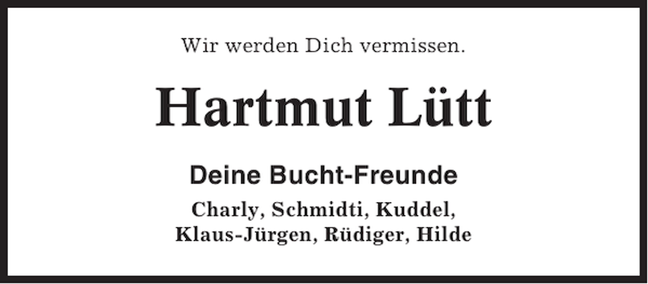 <p>Wir werden Dich vermissen.</p><p>Hartmut Lütt<br />Deine Bucht-Freunde<br />Charly, Schmidti, Kuddel,<br />Klaus-Jürgen, Rüdiger, Hilde</p>