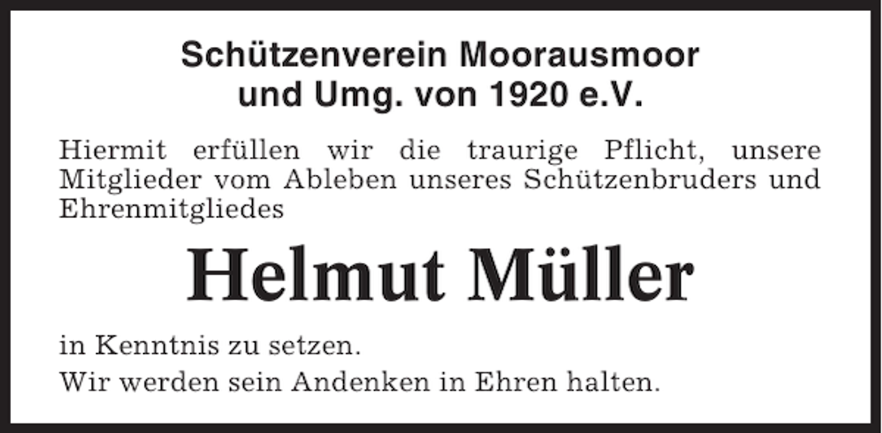 <p>Schützenverein Moorausmoor<br />und Umg. von 1920 e.V.<br />Hiermit erfüllen wir die traurige Pflicht, unsere<br />Mitglieder vom Ableben unseres Schützenbruders und<br />Ehrenmitgliedes</p><p>Helmut Müller<br />in Kenntnis zu setzen.<br />Wir werden sein Andenken in Ehren halten.</p>