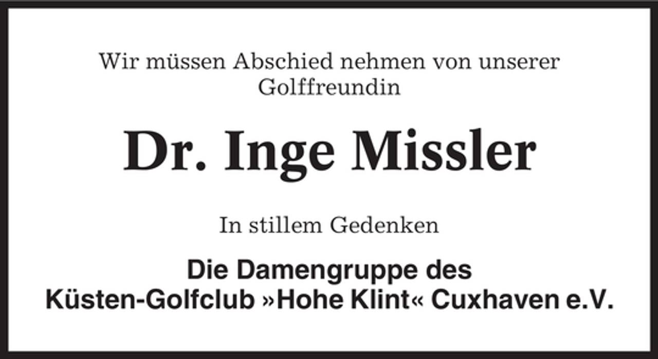 <p>Wir müssen Abschied nehmen von unserer<br />Golffreundin</p><p>Dr. Inge Missler<br />In stillem Gedenken</p><p>Die Damengruppe des<br />Küsten-Golfclub »Hohe Klint« Cuxhaven e.V.</p>