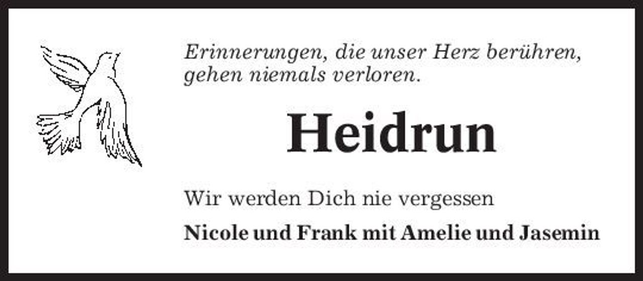 <p>Erinnerungen, die unser Herz berühren, gehen niemals verloren.</p><p>Heidrun<br />Wir werden Dich nie vergessen Nicole und Frank mit Amelie und Jasemin</p>