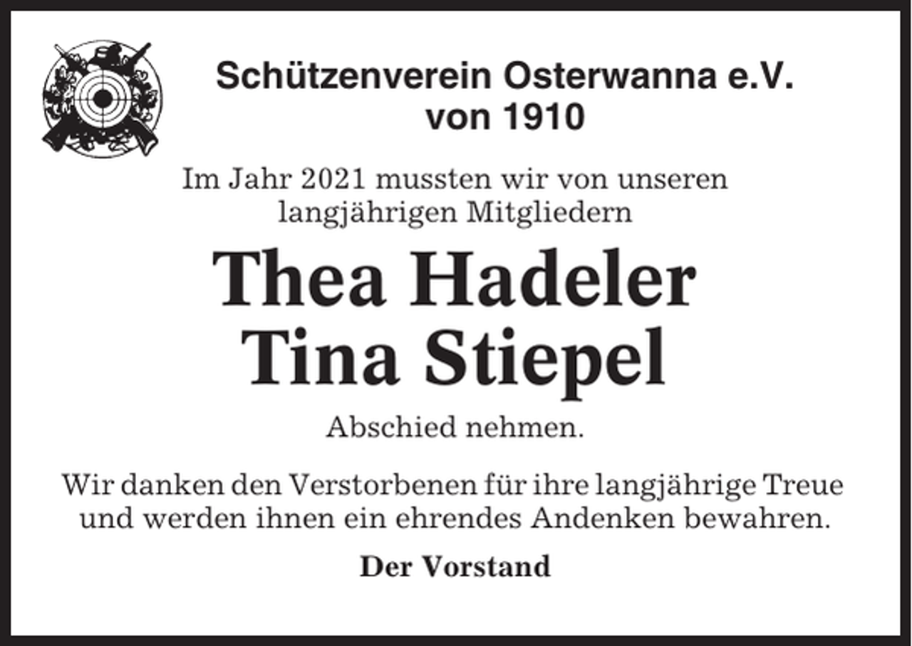 <p>Schützenverein Osterwanna e.V.<br />von 1910<br />Im Jahr 2021 mussten wir von unseren<br />langjährigen Mitgliedern</p><p>Thea Hadeler<br />Tina Stiepel<br />Abschied nehmen.<br />Wir danken den Verstorbenen für ihre langjährige Treue<br />und werden ihnen ein ehrendes Andenken bewahren.<br />Der Vorstand</p>