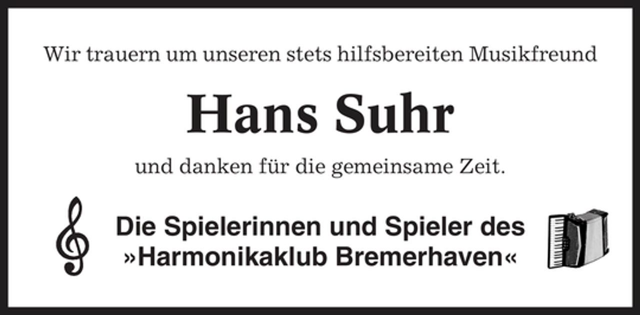 <p>Wir trauern um unseren stets hilfsbereiten Musikfreund</p><p>Hans Suhr<br />und danken für die gemeinsame Zeit.</p><p>Die Spielerinnen und Spieler des »Harmonikaklub Bremerhaven«</p>
