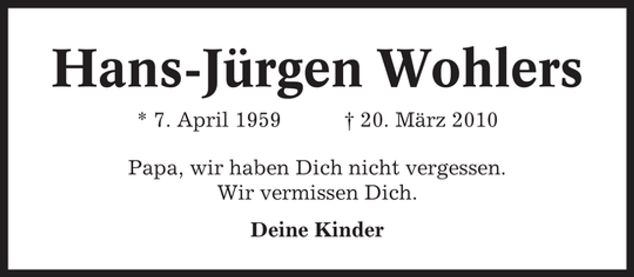 <p>Hans-Jürgen Wohlers<br />* 7. April 1959 † 20. März 2010 Papa, wir haben Dich nicht vergessen. Wir vermissen Dich. Deine Kinder</p>