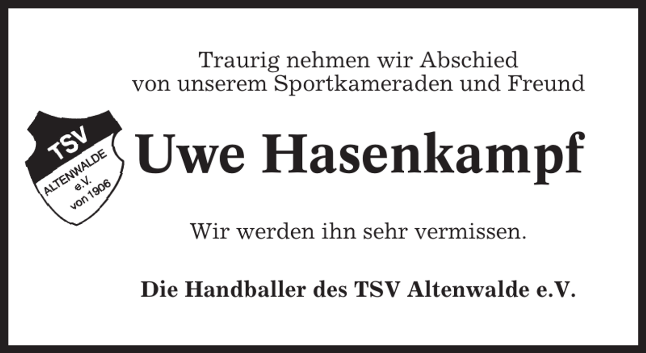 <p>Traurig nehmen wir Abschied<br />von unserem Sportkameraden und Freund</p><p>Uwe Hasenkampf<br />Wir werden ihn sehr vermissen.<br />Die Handballer des TSV Altenwalde e.V.</p>