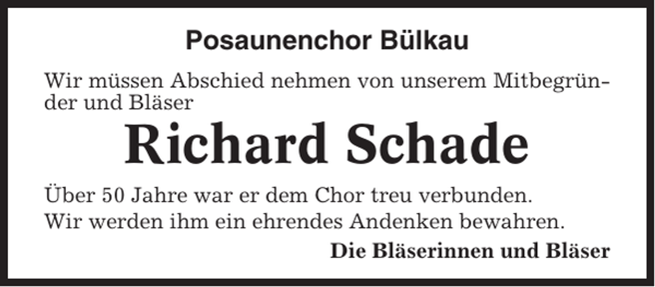 <p>Posaunenchor Bülkau<br />Wir müssen Abschied nehmen von unserem Mitbegründer und Bläser</p><p>Richard Schade<br />Über 50 Jahre war er dem Chor treu verbunden.<br />Wir werden ihm ein ehrendes Andenken bewahren.<br />Die Bläserinnen und Bläser</p>