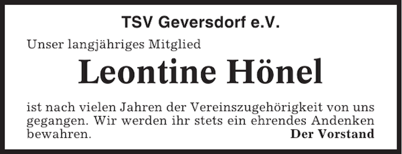 <p>TSV Geversdorf e.V.<br />Unser langjähriges Mitglied</p><p>Leontine Hönel<br />ist nach vielen Jahren der Vereinszugehörigkeit von uns<br />gegangen. Wir werden ihr stets ein ehrendes Andenken<br />bewahren.<br />Der Vorstand</p>