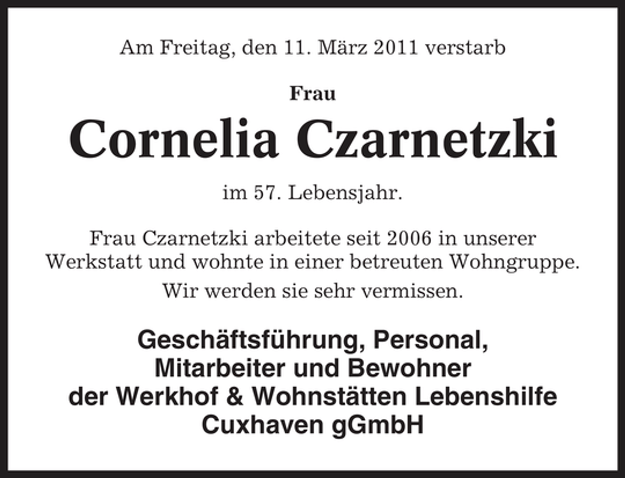 <p>Am Freitag, den 11. März 2011 verstarb Frau</p><p>Cornelia Czarnetzki<br />im 57. Lebensjahr. Frau Czarnetzki arbeitete seit 2006 in unserer Werkstatt und wohnte in einer betreuten Wohngruppe. Wir werden sie sehr vermissen.</p><p>Geschäftsführung, Personal, Mitarbeiter und Bewohner der Werkhof &amp; Wohnstätten Lebenshilfe Cuxhaven gGmbH</p>