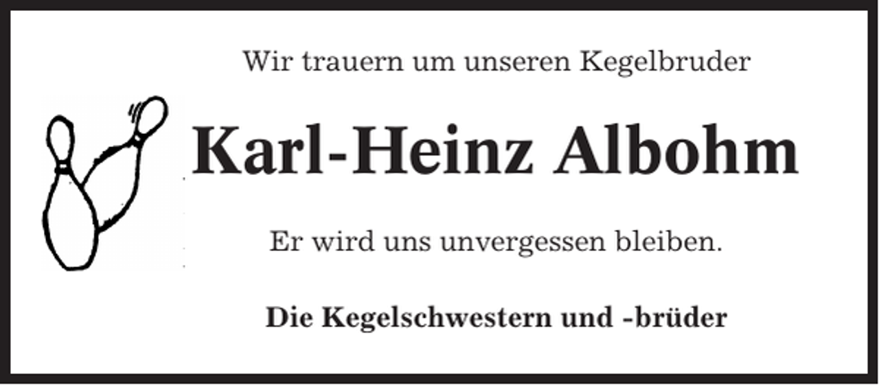 <p>Wir trauern um unseren Kegelbruder</p><p>Karl-Heinz Albohm<br />Er wird uns unvergessen bleiben.<br />Die Kegelschwestern und -brüder</p>
