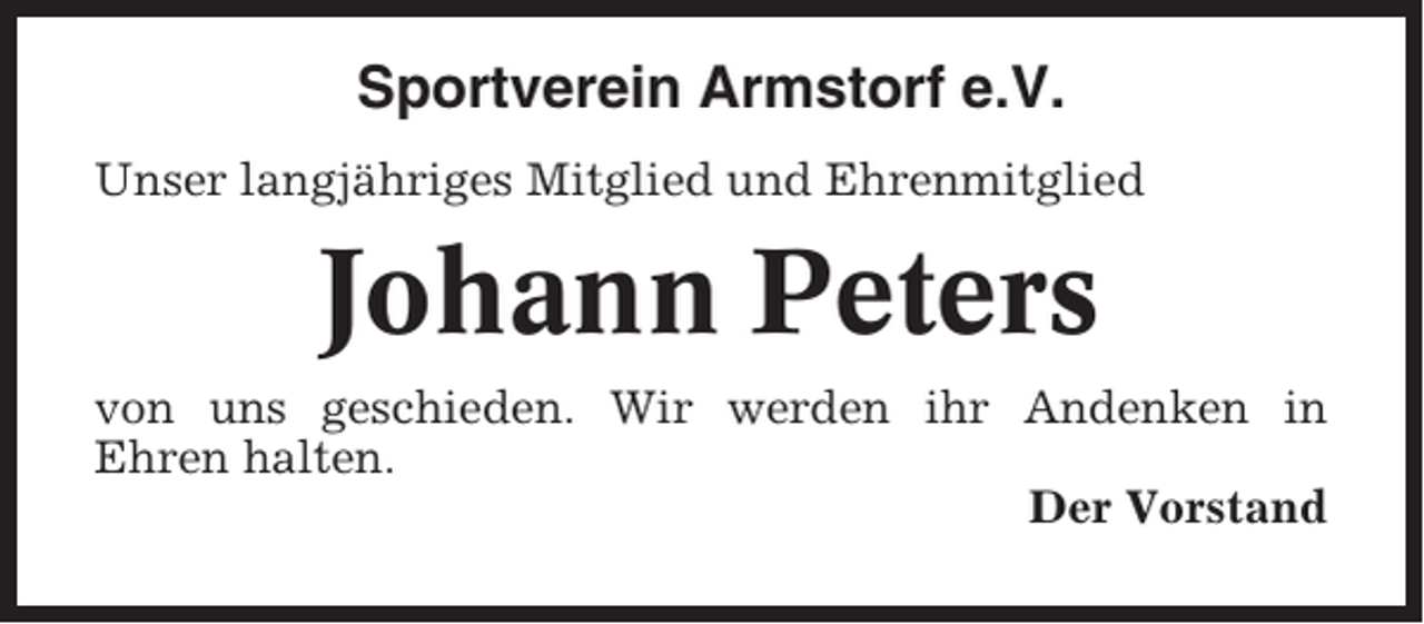 <p>Sportverein Armstorf e.V.<br />Unser langjähriges Mitglied und Ehrenmitglied</p><p>Johann Peters<br />von uns geschieden. Wir werden ihr Andenken in<br />Ehren halten.<br />Der Vorstand</p>