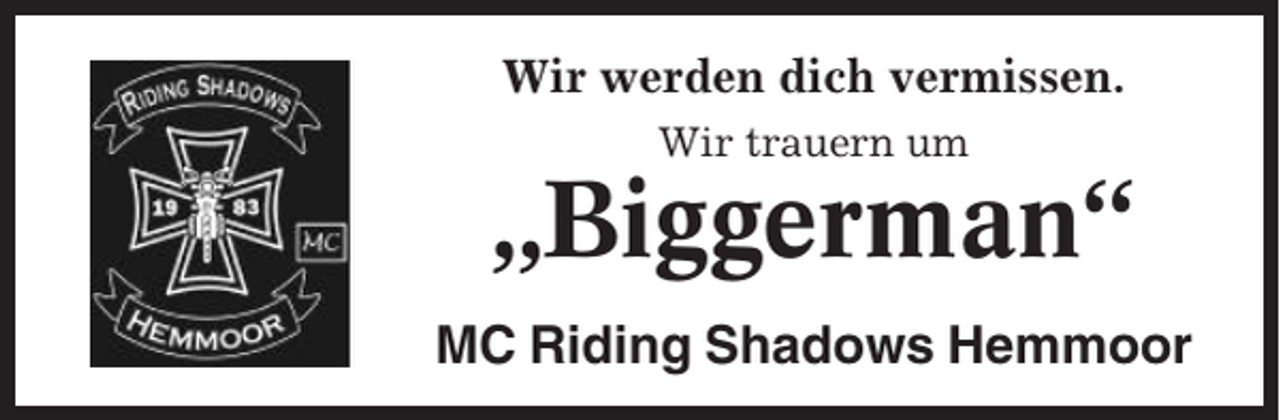 <p>Wir werden dich vermissen.<br />Wir trauern um</p><p>„Biggerman“<br />MC Riding Shadows Hemmoor</p>