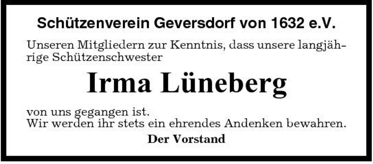 <p>Schützenverein Geversdorf von 1632 e.V.<br />Unseren Mitgliedern zur Kenntnis, dass unsere langjährige Schützenschwester</p><p>Irma Lüneberg<br />von uns gegangen ist. Wir werden ihr stets ein ehrendes Andenken bewahren. Der Vorstand</p>