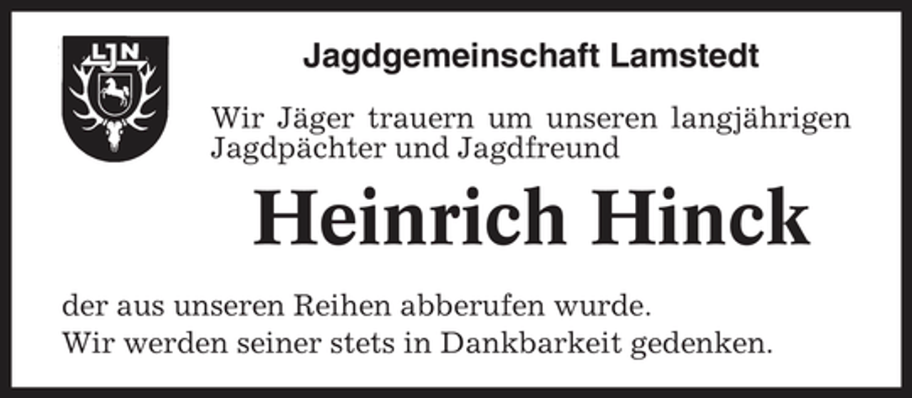 <p>Jagdgemeinschaft Lamstedt<br />Wir Jäger trauern um unseren langjährigen Jagdpächter und Jagdfreund</p><p>Heinrich Hinck<br />der aus unseren Reihen abberufen wurde. Wir werden seiner stets in Dankbarkeit gedenken.</p>