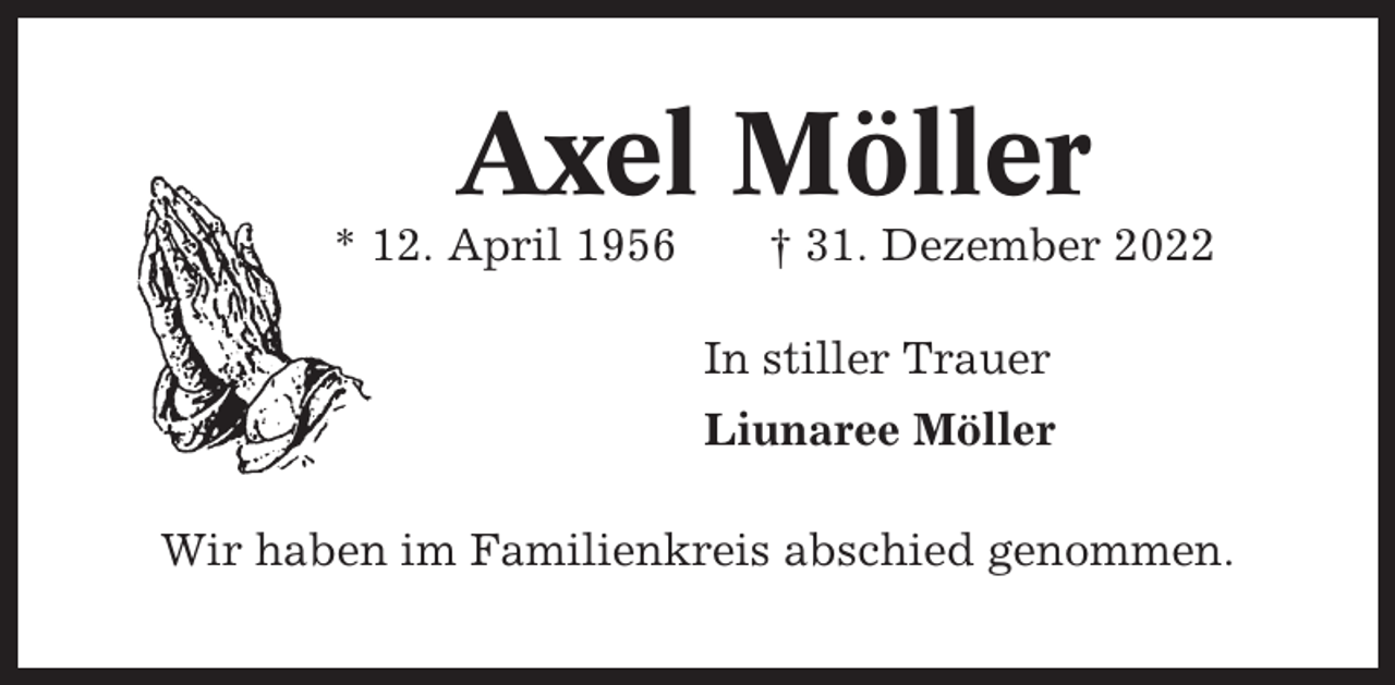 <p>Axel Möller<br />* 12. April 1956</p><p>† 31. Dezember 2022<br />In stiller Trauer<br />Liunaree Möller</p><p>Wir haben im Familienkreis abschied genommen.</p>