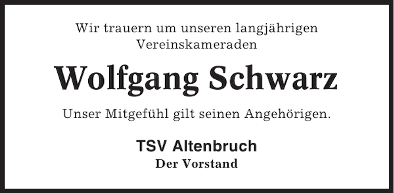 <p>Wir trauern um unseren langjährigen<br />Vereinskameraden</p><p>Wolfgang Schwarz<br />Unser Mitgefühl gilt seinen Angehörigen.</p><p>TSV Altenbruch<br />Der Vorstand</p>