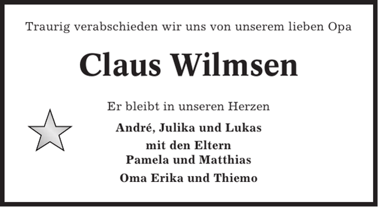 <p>Traurig verabschieden wir uns von unserem lieben Opa</p><p>Claus Wilmsen<br />Er bleibt in unseren Herzen<br />André, Julika und Lukas<br />mit den Eltern<br />Pamela und Matthias<br />Oma Erika und Thiemo</p>