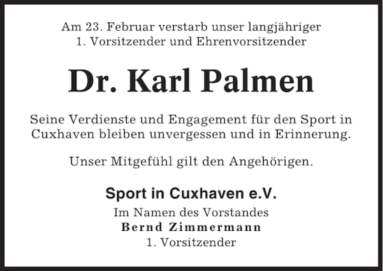<p>Am 23. Februar verstarb unser langjähriger<br />1. Vorsitzender und Ehrenvorsitzender</p><p>Dr. Karl Palmen<br />Seine Verdienste und Engagement für den Sport in<br />Cuxhaven bleiben unvergessen und in Erinnerung.<br />Unser Mitgefühl gilt den Angehörigen.</p><p>Sport in Cuxhaven e.V.<br />Im Namen des Vorstandes<br />Bernd Zimmermann<br />1. Vorsitzender</p>