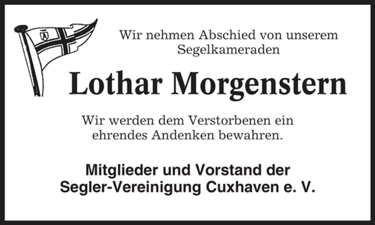 <p>Wir nehmen Abschied von unserem<br />Segelkameraden</p><p>Lothar Morgenstern<br />Wir werden dem Verstorbenen ein<br />ehrendes Andenken bewahren.</p><p>Mitglieder und Vorstand der<br />Segler-Vereinigung Cuxhaven e. V.</p>
