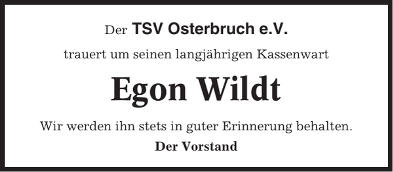 <p>Der</p><p>TSV Osterbruch e.V.</p><p>trauert um seinen langjährigen Kassenwart</p><p>Egon Wildt<br />Wir werden ihn stets in guter Erinnerung behalten.<br />Der Vorstand</p>