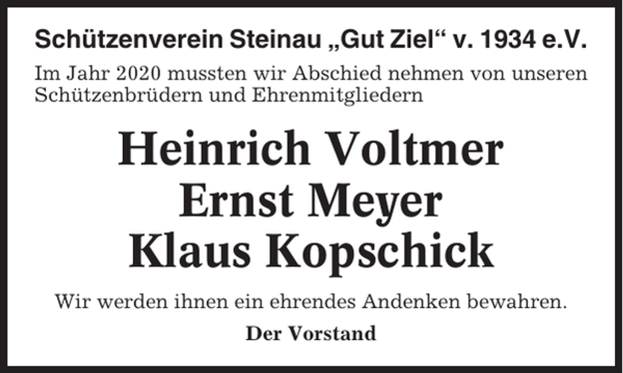 <p>Schützenverein Steinau „Gut Ziel“ v. 1934 e.V.<br />Im Jahr 2020 mussten wir Abschied nehmen von unseren<br />Schützenbrüdern und Ehrenmitgliedern</p><p>Heinrich Voltmer<br />Ernst Meyer<br />Klaus Kopschick<br />Wir werden ihnen ein ehrendes Andenken bewahren.<br />Der Vorstand</p>