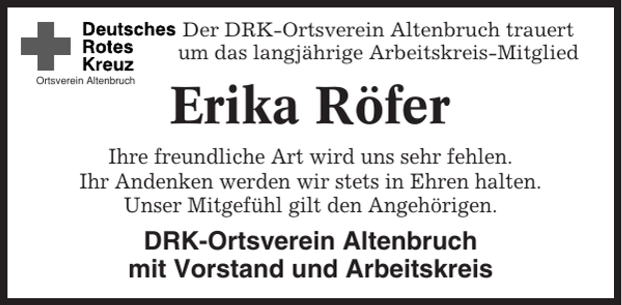<p>Der DRK-Ortsverein Altenbruch trauert<br />um das langjährige Arbeitskreis-Mitglied<br />Ortsverein Altenbruch</p><p>Erika Röfer</p><p>Ihre freundliche Art wird uns sehr fehlen.<br />Ihr Andenken werden wir stets in Ehren halten.<br />Unser Mitgefühl gilt den Angehörigen.</p><p>DRK-Ortsverein Altenbruch<br />mit Vorstand und Arbeitskreis</p>