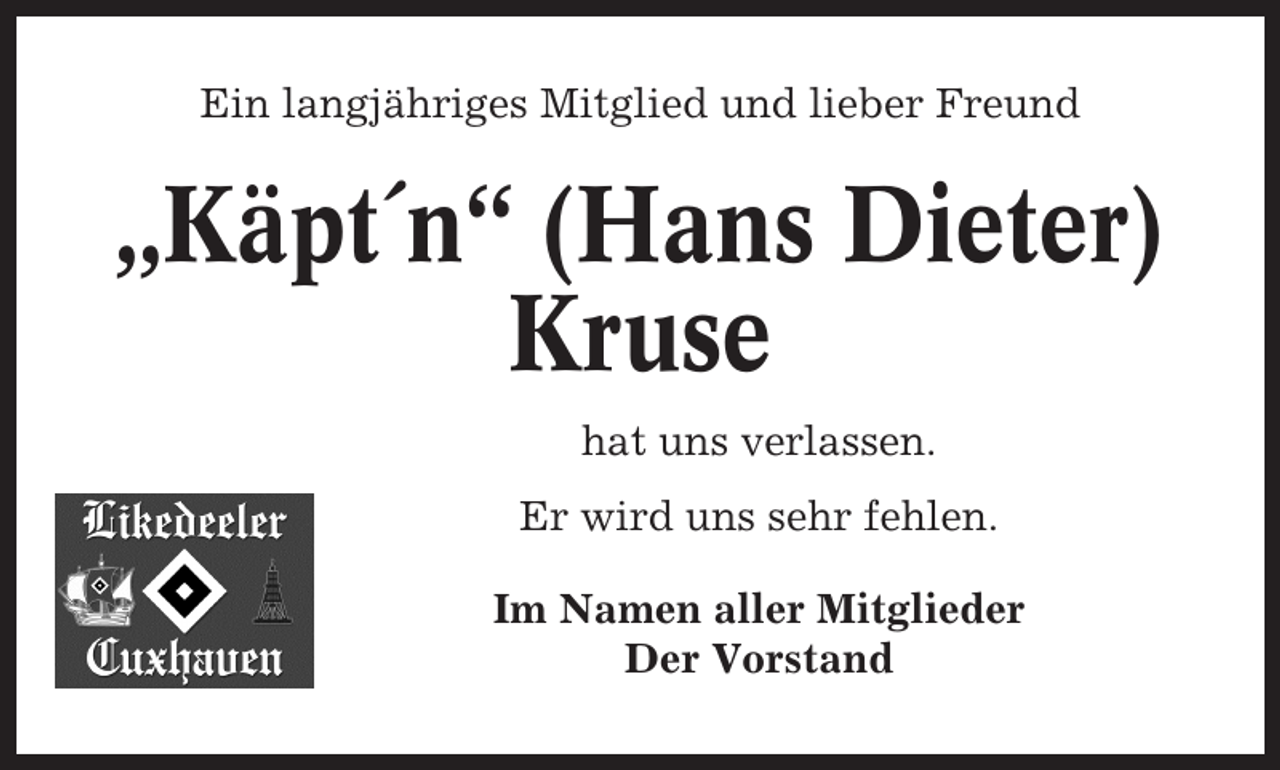 <p>Ein langjähriges Mitglied und lieber Freund</p><p>„Käpt´n“ (Hans Dieter)<br />Kruse<br />hat uns verlassen.<br />Er wird uns sehr fehlen.<br />Im Namen aller Mitglieder<br />Der Vorstand</p>