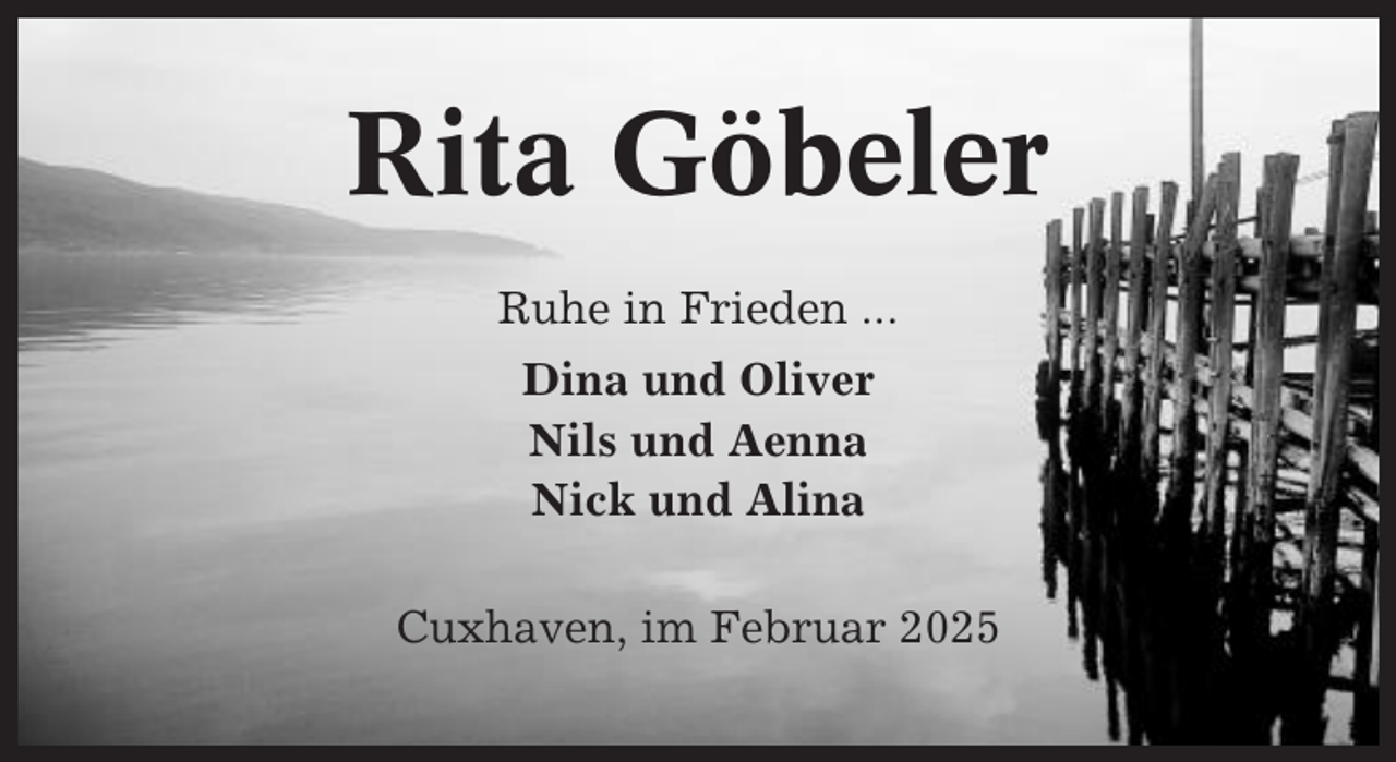 <p>Rita Göbeler<br />Ruhe in Frieden ...<br />Dina und Oliver<br />Nils und Aenna<br />Nick und Alina<br />Cuxhaven, im Februar 2025</p>