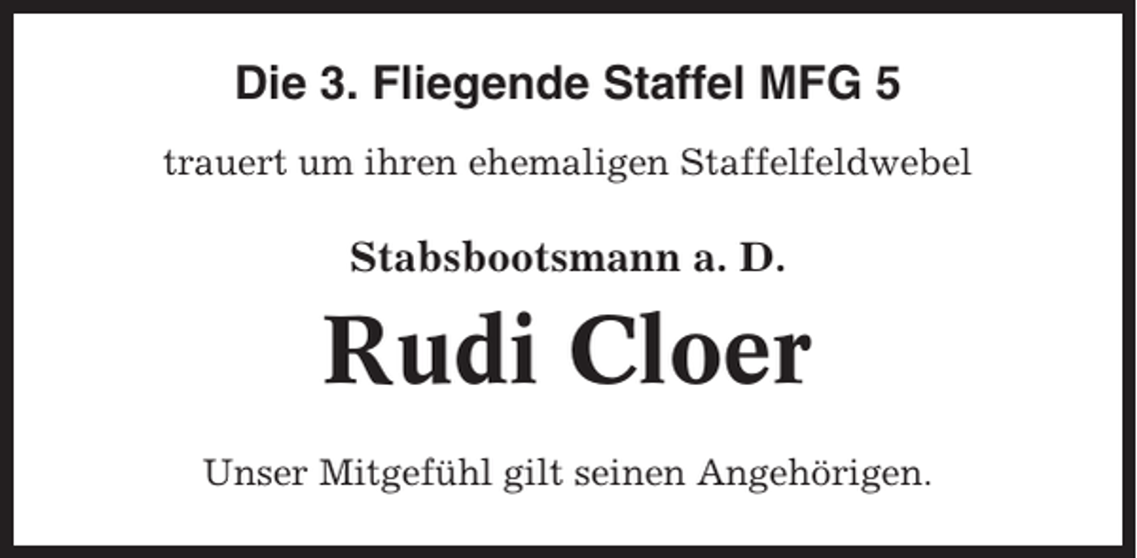 <p>Die 3. Fliegende Staffel MFG 5<br />trauert um ihren ehemaligen Staffelfeldwebel</p><p>Stabsbootsmann a. D.</p><p>Rudi Cloer<br />Unser Mitgefühl gilt seinen Angehörigen.</p>
