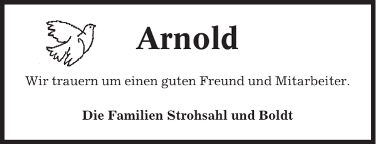 <p>Arnold<br />Wir trauern um einen guten Freund und Mitarbeiter.<br />Die Familien Strohsahl und Boldt</p>