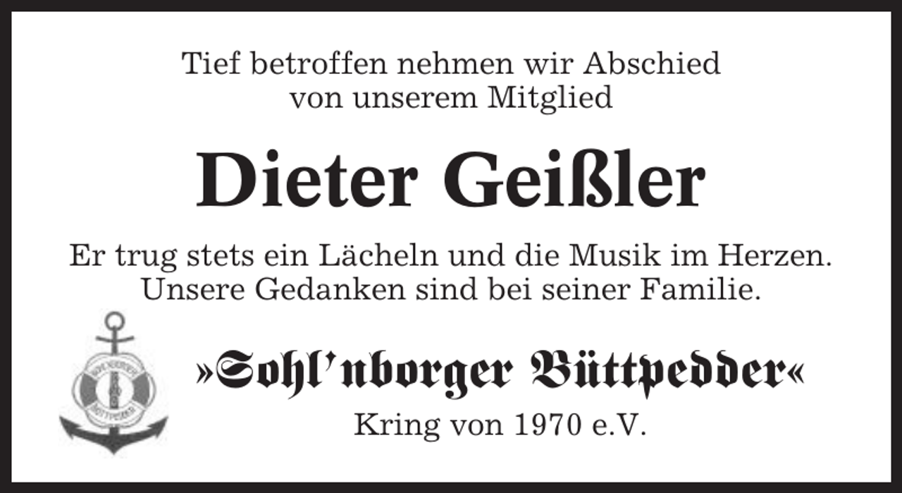 <p>Tief betroffen nehmen wir Abschied<br />von unserem Mitglied</p><p>Dieter Geißler<br />Er trug stets ein Lächeln und die Musik im Herzen.<br />Unsere Gedanken sind bei seiner Familie.</p><p>»Sohl’nborger Büttpedder«<br />Kring von 1970 e.V.</p>