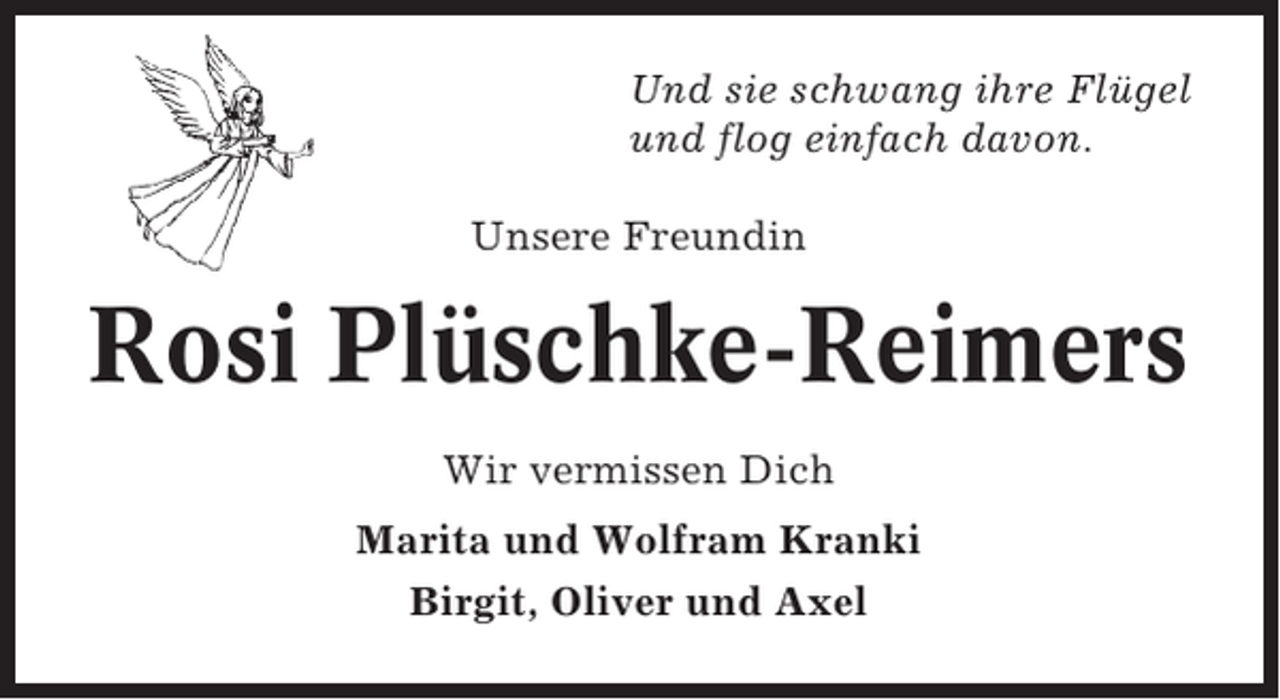 <p>Und sie schwang ihre Flügel<br />und flog einfach davon.<br />Unsere Freundin</p><p>Rosi Plüschke-Reimers<br />Wir vermissen Dich<br />Marita und Wolfram Kranki<br />Birgit, Oliver und Axel</p>