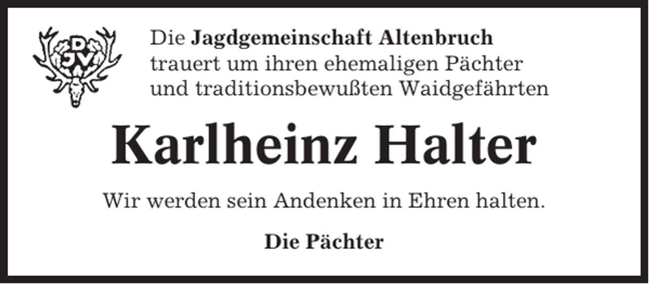 <p>Die Jagdgemeinschaft Altenbruch<br />trauert um ihren ehemaligen Pächter<br />und traditionsbewußten Waidgefährten</p><p>Karlheinz Halter<br />Wir werden sein Andenken in Ehren halten.<br />Die Pächter</p>