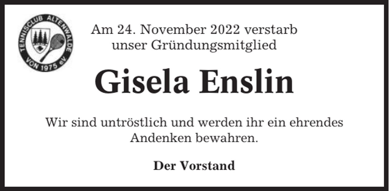 <p>Am 24. November 2022 verstarb<br />unser Gründungsmitglied</p><p>Gisela Enslin<br />Wir sind untröstlich und werden ihr ein ehrendes<br />Andenken bewahren.<br />Der Vorstand</p>