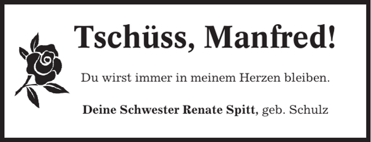 <p>Tschüss, Manfred!<br />Du wirst immer in meinem Herzen bleiben.<br />Deine Schwester Renate Spitt, geb. Schulz</p>