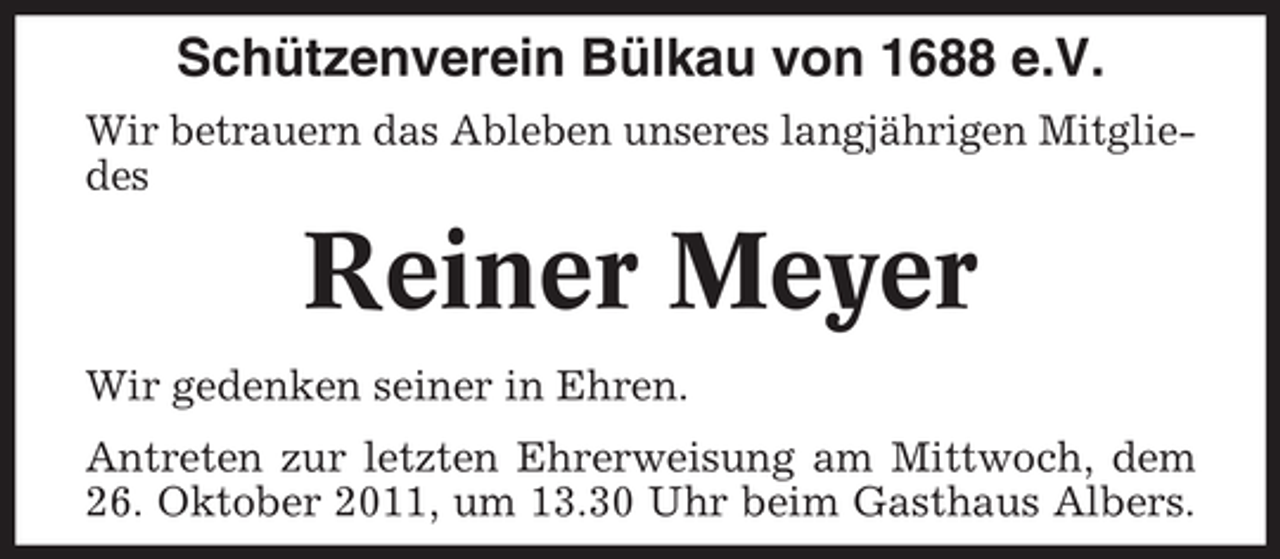 <p>Schützenverein Bülkau von 1688 e.V.<br />Wir betrauern das Ableben unseres langjährigen Mitgliedes</p><p>Reiner Meyer<br />Wir gedenken seiner in Ehren.<br />Antreten zur letzten Ehrerweisung am Mittwoch, dem<br />26. Oktober 2011, um 13.30 Uhr beim Gasthaus Albers.</p>