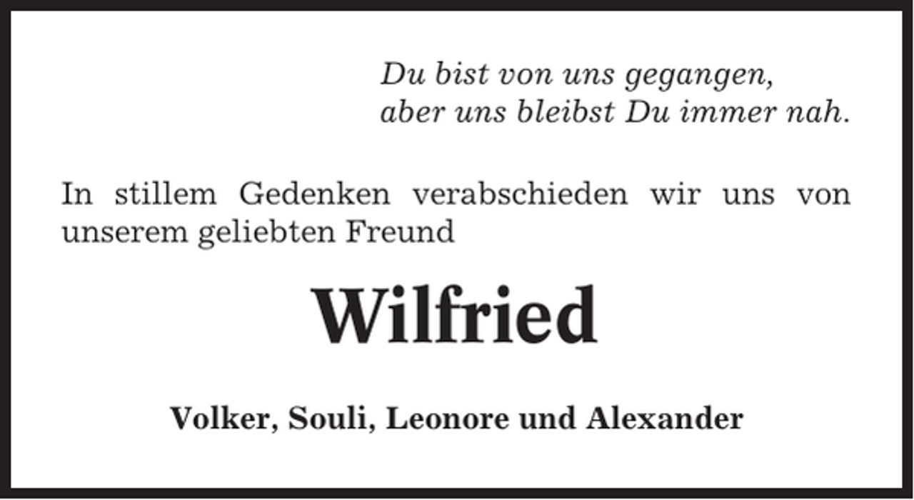 <p>Du bist von uns gegangen,<br />aber uns bleibst Du immer nah.<br />In stillem Gedenken verabschieden wir uns von<br />unserem geliebten Freund</p><p>Wilfried<br />Volker, Souli, Leonore und Alexander</p>