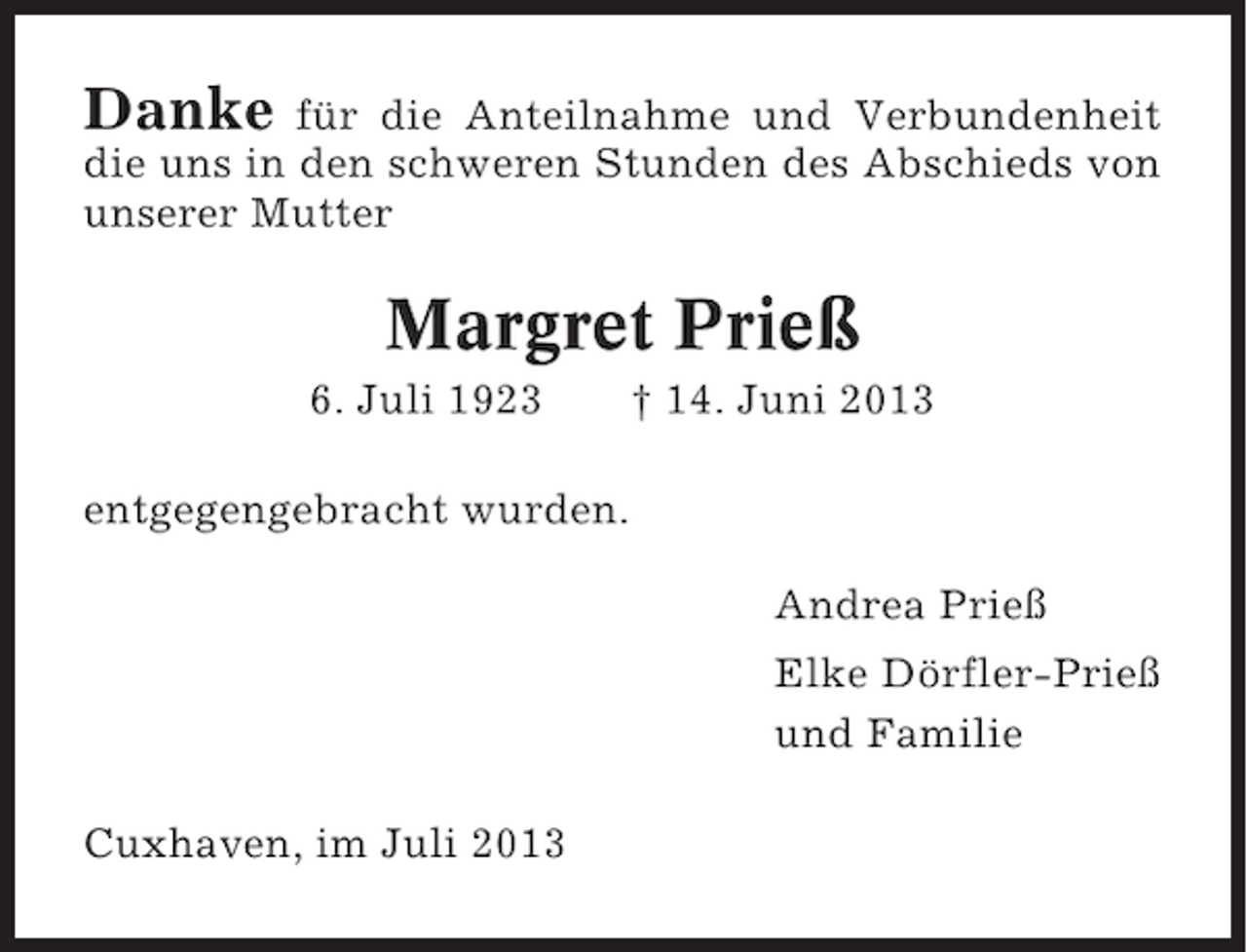 <p>Danke für die Anteilnahme und Verbundenheit<br />die uns in den schweren Stunden des Abschieds von<br />unserer Mutter</p><p>Margret Prieß<br />6. Juli 1923</p><p>† 14. Juni 2013</p><p>entgegengebracht wurden.<br />Andrea Prieß<br />Elke Dörfler-Prieß<br />und Familie<br />Cuxhaven, im Juli 2013</p>