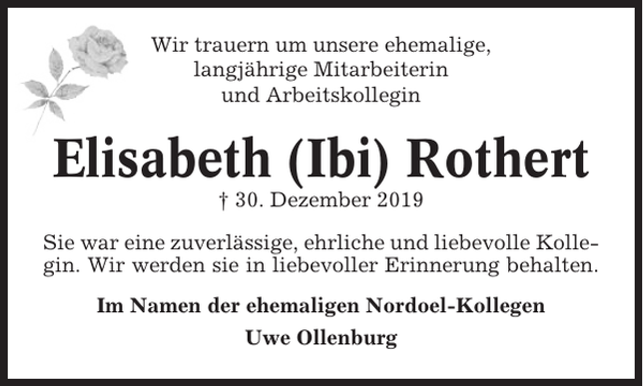 <p>Wir trauern um unsere ehemalige,<br />langjährige Mitarbeiterin<br />und Arbeitskollegin</p><p>Elisabeth (Ibi) Rothert<br />† 30. Dezember 2019<br />Sie war eine zuverlässige, ehrliche und liebevolle Kollegin. Wir werden sie in liebevoller Erinnerung behalten.<br />Im Namen der ehemaligen Nordoel-Kollegen<br />Uwe Ollenburg</p>