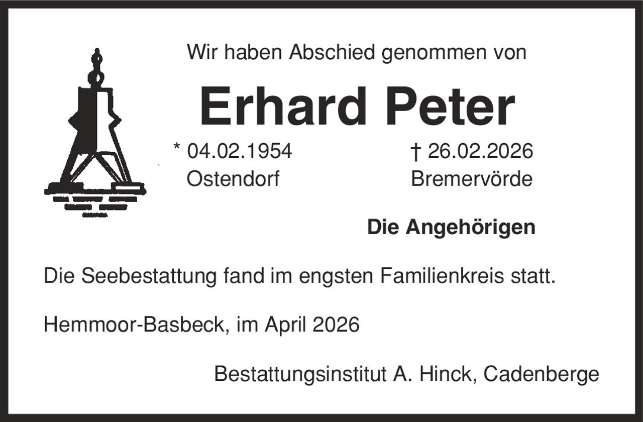 Wir haben Abschied genommen von Erhard Peter * 04.02.1954 | 26.02.2026 Ostendorf Bremervörde Die Angehörigen Die Seebestattung fand im engsten Familienkreis statt. Hemmoor-Basbeck, im April 2026 Bestattungsinstitut A. Hinck, Cadenberge