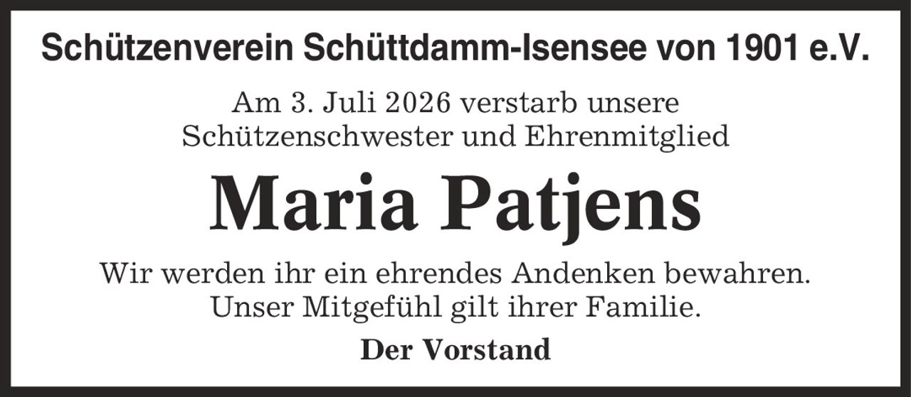 Schützenverein Schüttdamm-Isensee von 1901 e.V. Am 3. Juli 2026 verstarb unsere Schützenschwester und Ehrenmitglied Maria Patjens Wir werden ihr ein ehrendes Andenken bewahren. Unser Mitgefühl gilt ihrer Familie. Der Vorstand