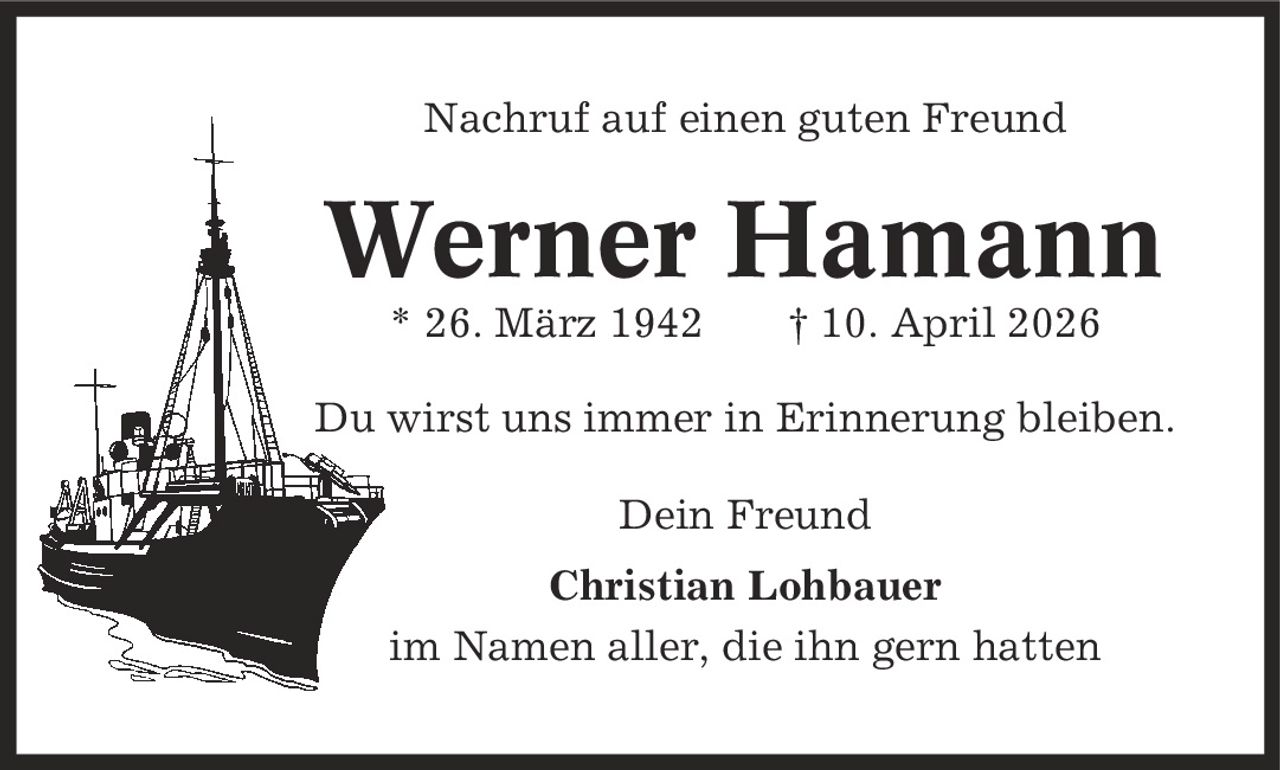 Nachruf auf einen guten Freund Werner Hamann * 26. März 1942 | 10. April 2026 Du wirst uns immer in Erinnerung bleiben. Dein Freund Christian Lohbauer im Namen aller, die ihn gern hatten