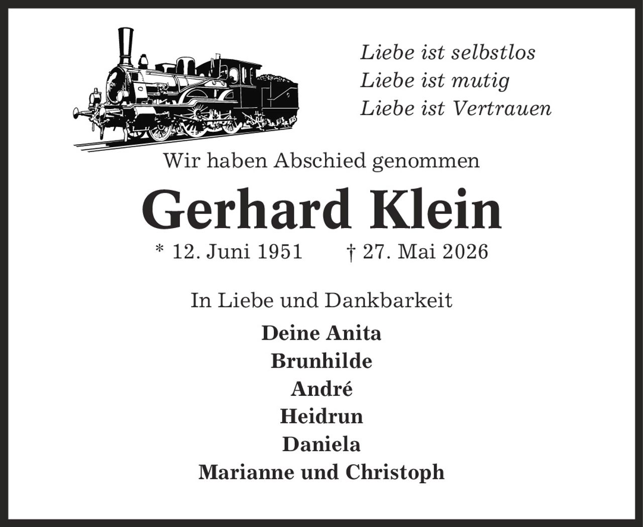 Liebe ist selbstlos Liebe ist mutig Liebe ist Vertrauen Wir haben Abschied genommen Gerhard Klein * 12. Juni 1951 | 27. Mai 2026 In Liebe und Dankbarkeit Deine Anita Brunhilde André Heidrun Daniela Marianne und Christoph